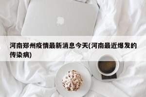 河南郑州疫情最新消息今天(河南最近爆发的传染病)