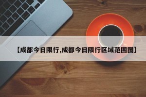 【成都今日限行,成都今日限行区域范围图】
