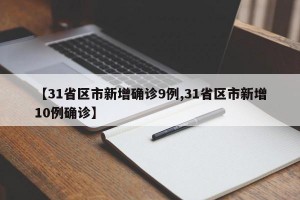 【31省区市新增确诊9例,31省区市新增10例确诊】