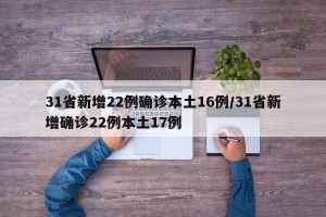 31省新增22例确诊本土16例/31省新增确诊22例本土17例