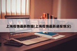 上海疫情最新数据(上海疫情最新通报情况)
