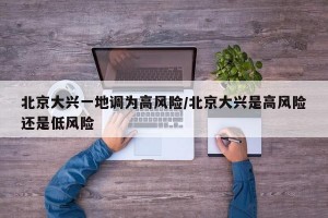 北京大兴一地调为高风险/北京大兴是高风险还是低风险