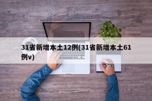 31省新增本土12例(31省新增本土61例v)