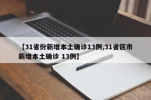 【31省份新增本土确诊13例,31省区市新增本土确诊 13例】