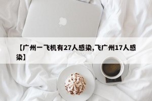 【广州一飞机有27人感染,飞广州17人感染】