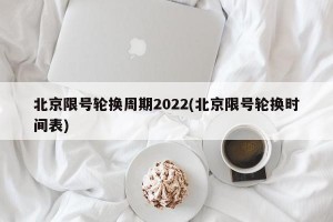 北京限号轮换周期2022(北京限号轮换时间表)