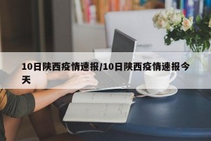 10日陕西疫情速报/10日陕西疫情速报今天