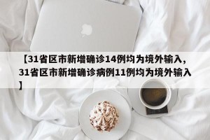【31省区市新增确诊14例均为境外输入,31省区市新增确诊病例11例均为境外输入】