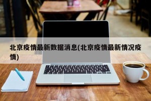 北京疫情最新数据消息(北京疫情最新情况疫情)