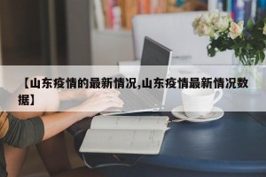 【山东疫情的最新情况,山东疫情最新情况数据】
