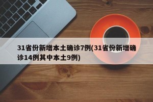 31省份新增本土确诊7例(31省份新增确诊14例其中本土9例)