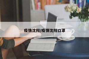 疫情沈阳/疫情沈阳口罩