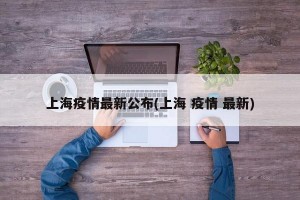 上海疫情最新公布(上海 疫情 最新)