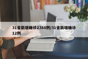 31省新增确诊2388例/31省新增确诊12例