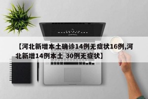 【河北新增本土确诊14例无症状16例,河北新增14例本土 30例无症状】