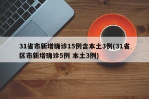 31省市新增确诊15例含本土3例(31省区市新增确诊5例 本土3例)