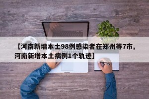 【河南新增本土98例感染者在郑州等7市,河南新增本土病例1个轨迹】
