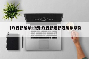 【昨日新确诊17例,昨日新增新冠确诊病例】