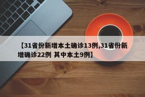 【31省份新增本土确诊13例,31省份新增确诊22例 其中本土9例】
