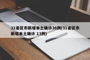 31省区市新增本土确诊36例(31省区市新增本土确诊 13例)