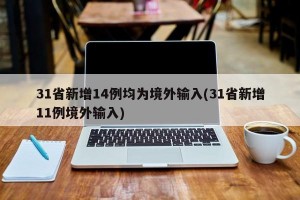 31省新增14例均为境外输入(31省新增11例境外输入)