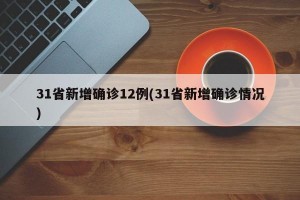 31省新增确诊12例(31省新增确诊情况)
