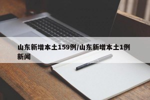 山东新增本土159例/山东新增本土1例 新闻
