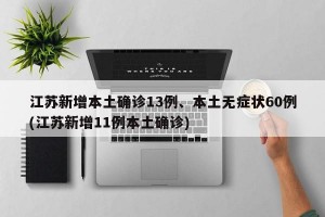 江苏新增本土确诊13例、本土无症状60例(江苏新增11例本土确诊)