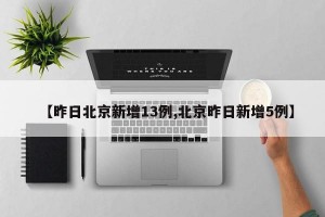 【昨日北京新增13例,北京昨日新增5例】