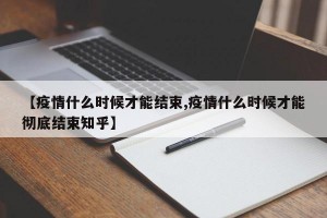 【疫情什么时候才能结束,疫情什么时候才能彻底结束知乎】