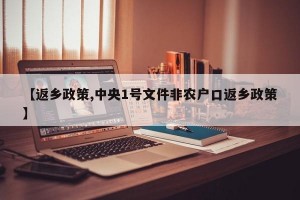 【返乡政策,中央1号文件非农户口返乡政策】