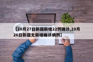【10月27日新疆新增22例确诊,10月26日新疆无新增确诊病例】