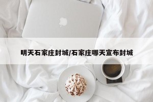 明天石家庄封城/石家庄哪天宣布封城