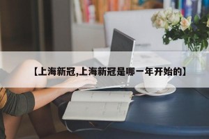 【上海新冠,上海新冠是哪一年开始的】