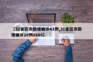 【31省区市新增确诊42例,31省区市新增确诊20例8885】