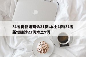 31省份新增确诊21例:本土1例/31省新增确诊21例本土9例