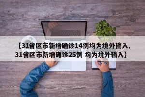 【31省区市新增确诊14例均为境外输入,31省区市新增确诊25例 均为境外输入】