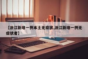 【浙江新增一例本土无症状,浙江新增一例无症状者】