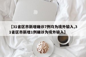 【31省区市新增确诊7例均为境外输入,31省区市新增1例确诊为境外输入】