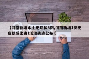 【河南新增本土无症状3例,河南新增1例无症状感染者!活动轨迹公布!】