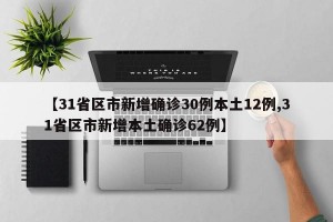 【31省区市新增确诊30例本土12例,31省区市新增本土确诊62例】