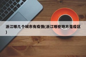 浙江哪几个城市有疫情(浙江哪些地方是疫区)