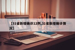 【31省新增确诊12例,31省新增确诊情况】
