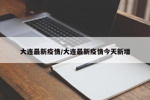 大连最新疫情/大连最新疫情今天新增