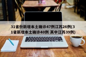 31省份新增本土确诊47例江苏26例(31省新增本土确诊40例 其中江苏39例)