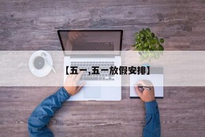 【五一,五一放假安排】