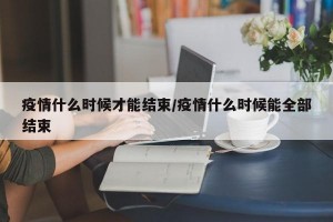 疫情什么时候才能结束/疫情什么时候能全部结束