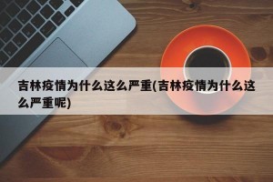 吉林疫情为什么这么严重(吉林疫情为什么这么严重呢)