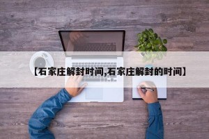 【石家庄解封时间,石家庄解封的时间】