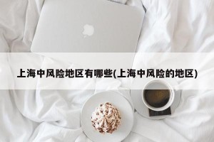 上海中风险地区有哪些(上海中风险的地区)